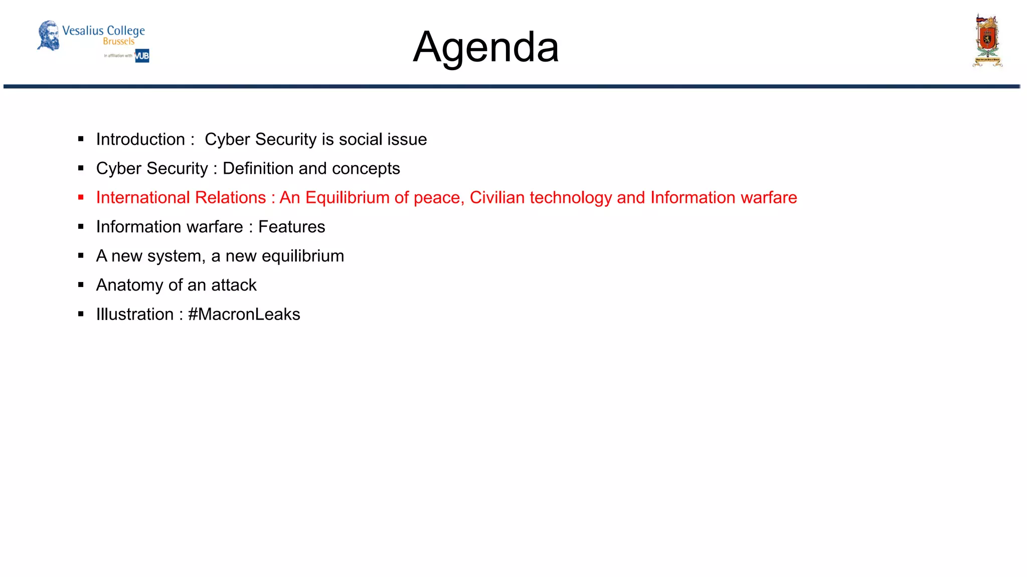  Introduction : Cyber Security is social issue
 Cyber Security : Definition and concepts
 International Relations : An Equilibrium of peace, Civilian technology and Information warfare
 Information warfare : Features
 A new system, a new equilibrium
 Anatomy of an attack
 Illustration : #MacronLeaks
Agenda
 