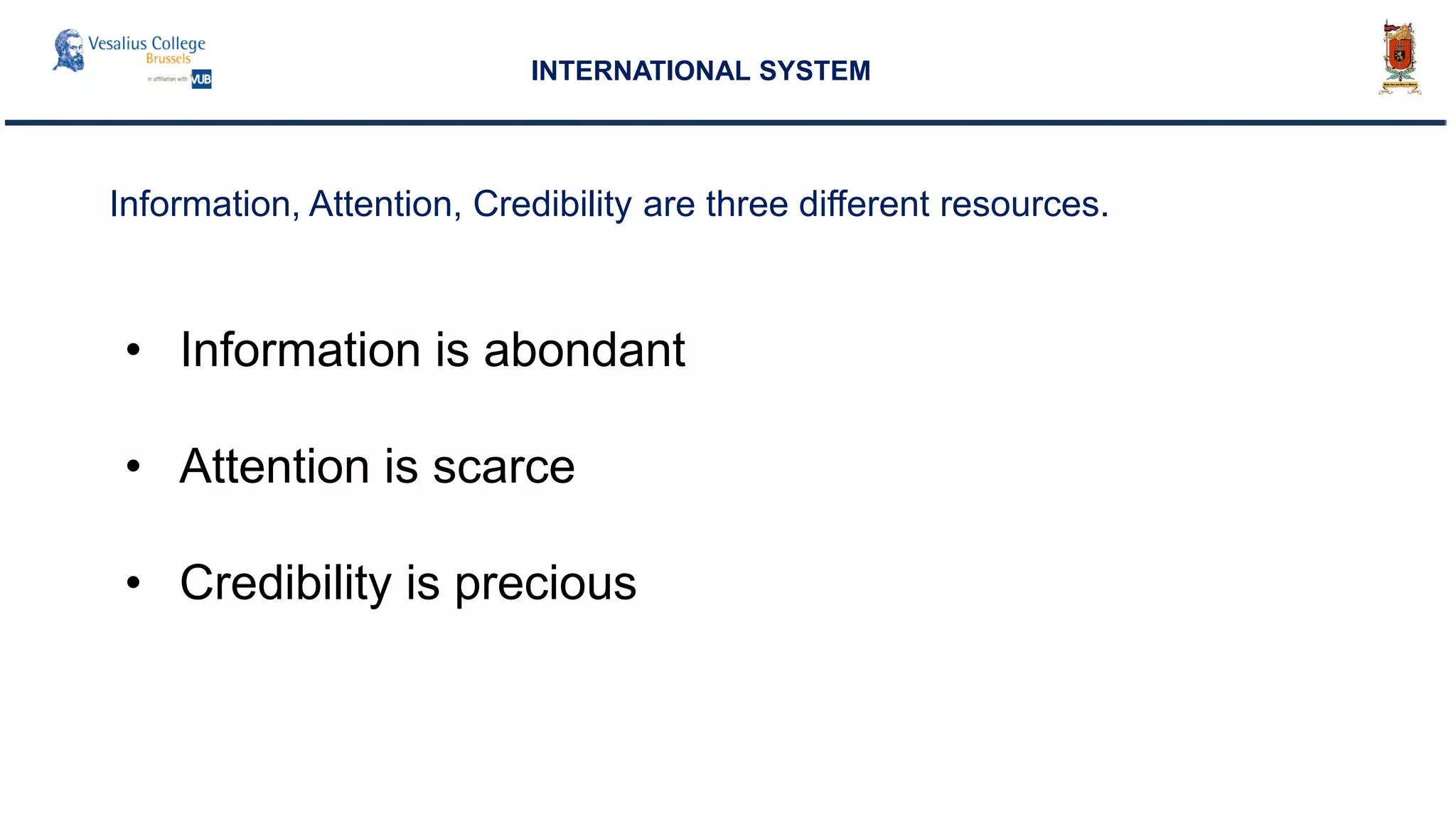 Information, Attention, Credibility are three different resources.
INTERNATIONAL SYSTEM
• Information is abondant
• Attention is scarce
• Credibility is precious
 