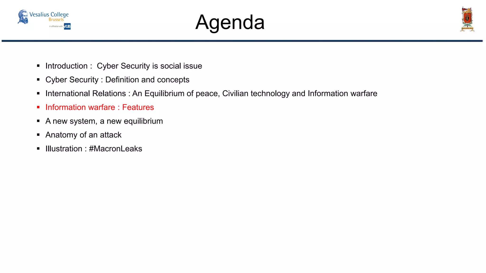  Introduction : Cyber Security is social issue
 Cyber Security : Definition and concepts
 International Relations : An Equilibrium of peace, Civilian technology and Information warfare
 Information warfare : Features
 A new system, a new equilibrium
 Anatomy of an attack
 Illustration : #MacronLeaks
Agenda
 