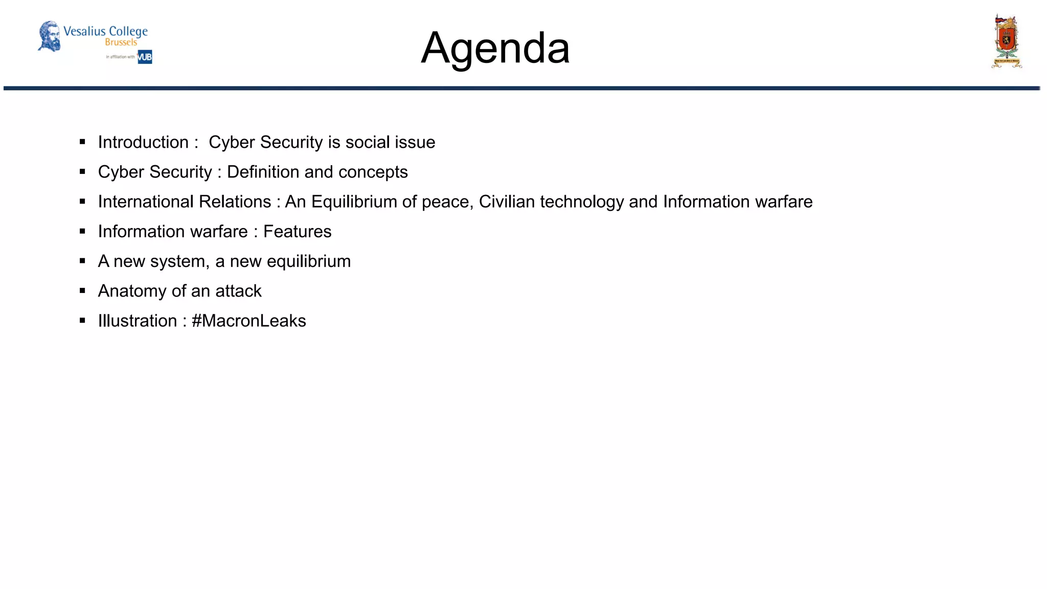  Introduction : Cyber Security is social issue
 Cyber Security : Definition and concepts
 International Relations : An Equilibrium of peace, Civilian technology and Information warfare
 Information warfare : Features
 A new system, a new equilibrium
 Anatomy of an attack
 Illustration : #MacronLeaks
Agenda
 