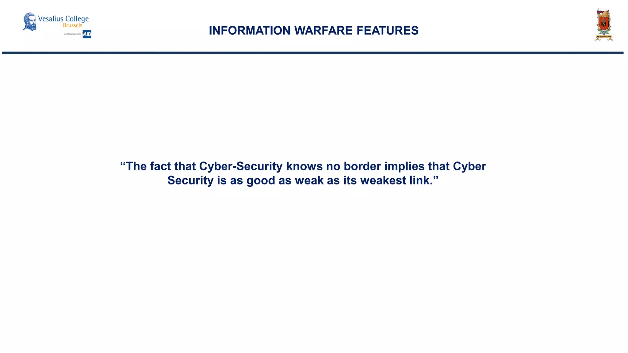 INFORMATION WARFARE FEATURES
“The fact that Cyber-Security knows no border implies that Cyber
Security is as good as weak as its weakest link.”
 