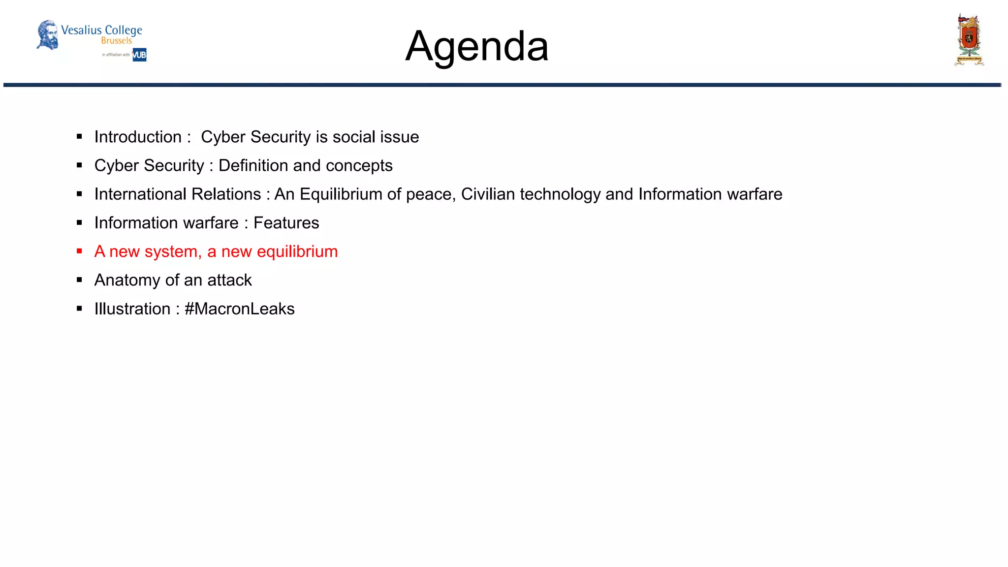  Introduction : Cyber Security is social issue
 Cyber Security : Definition and concepts
 International Relations : An Equilibrium of peace, Civilian technology and Information warfare
 Information warfare : Features
 A new system, a new equilibrium
 Anatomy of an attack
 Illustration : #MacronLeaks
Agenda
 