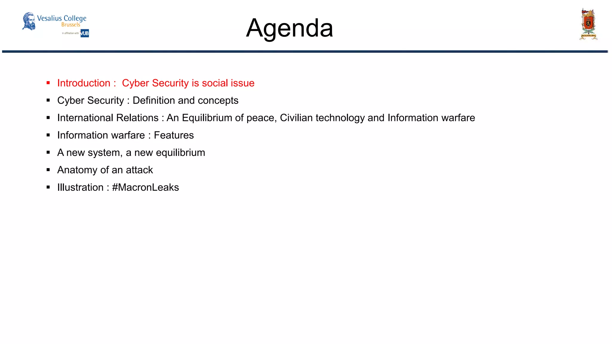  Introduction : Cyber Security is social issue
 Cyber Security : Definition and concepts
 International Relations : An Equilibrium of peace, Civilian technology and Information warfare
 Information warfare : Features
 A new system, a new equilibrium
 Anatomy of an attack
 Illustration : #MacronLeaks
Agenda
 