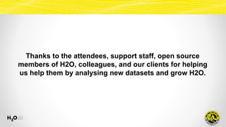 Thanks to the attendees, support staff, open source
members of H2O, colleagues, and our clients for helping
us help them by analysing new datasets and grow H2O.
 