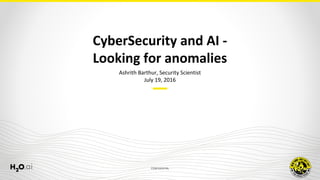 CONFIDENTIAL
Ashrith Barthur, Security Scientist
July 19, 2016
CyberSecurity and AI -
Looking for anomalies
 