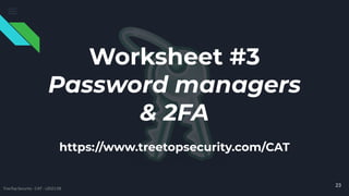 23
TreeTop Security - CAT - v2021.08
Worksheet #3
Password managers
& 2FA
https://www.treetopsecurity.com/CAT
 