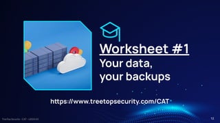 TreeTop Security - CAT - v2024.03
Worksheet #1
Your data,
your backups
hps://www.treetopsecurity.com/CAT
12
 