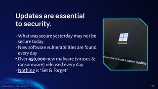 TreeTop Security - CAT - v2024.03
Updates are essential
to security.
• What was secure yesterday may not be
secure today
• New software vulnerabilities are found
every day
• Over 450,000 new malware (viruses &
ransomware) released every day
• Nothing is “Set & Forget”
13
 
