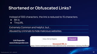 TreeTop Security - CAT - v2024.03
Shortened or Obfuscated Links?
Instead of 300 characters, the link is reduced to 15 characters.
● Bit.ly
● TinyURL
Extremely Common and helpful, but…
Abused by criminals to hide malicious websites.
Link Expander
www.linkexpander.com
32
 