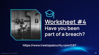 TreeTop Security - CAT - v2024.03
Worksheet #4
Have you been
part of a breach?
hps://www.treetopsecurity.com/CAT
40
 
