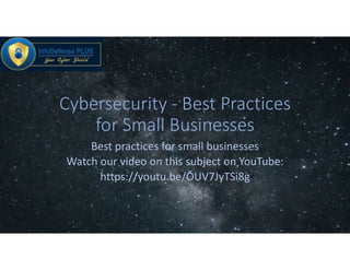 Cybersecurity - Best Practices
for Small Businesses
Best practices for small businesses
Watch our video on this subject on YouTube:
https://youtu.be/OUV7JyTSi8g
 