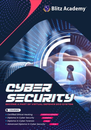 Cyber
Security
Cyber
Security
Cyber
Security
BECOME A PART OF VIRTUAL DEFENCE ECO SYSTEM
1 YEAR
1 YEAR
1 MONTH & 3 MONTHS
COURSES
Certiﬁed Ethical Hacking
Diploma in Cyber Security
Diploma in Cyber Forensic
Advanced Diploma in Cyber Security
6 MONTHS
 