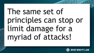 The same set of
principles can stop or
limit damage for a
myriad of attacks!
 
