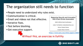  People need to understand why rules exist.
 Communication is critical.
 Email and videos not that effective.
 Iterative fixes.
 Test before blocking.
 Get executive support.
The organization still needs to function
https://www.sans.org/white-papers/36837
Without this, an exercise in futility
 