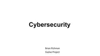 Cybersecurity
Brian Pichman
Evolve Project
 