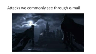 Attacks we commonly see through e-mail
 