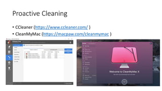 Proactive Cleaning
• CCleaner (https://www.ccleaner.com/ )
• CleanMyMac (https://macpaw.com/cleanmymac )
 