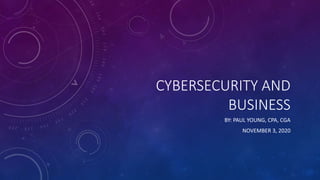 CYBERSECURITY AND
BUSINESS
BY: PAUL YOUNG, CPA, CGA
NOVEMBER 3, 2020
 