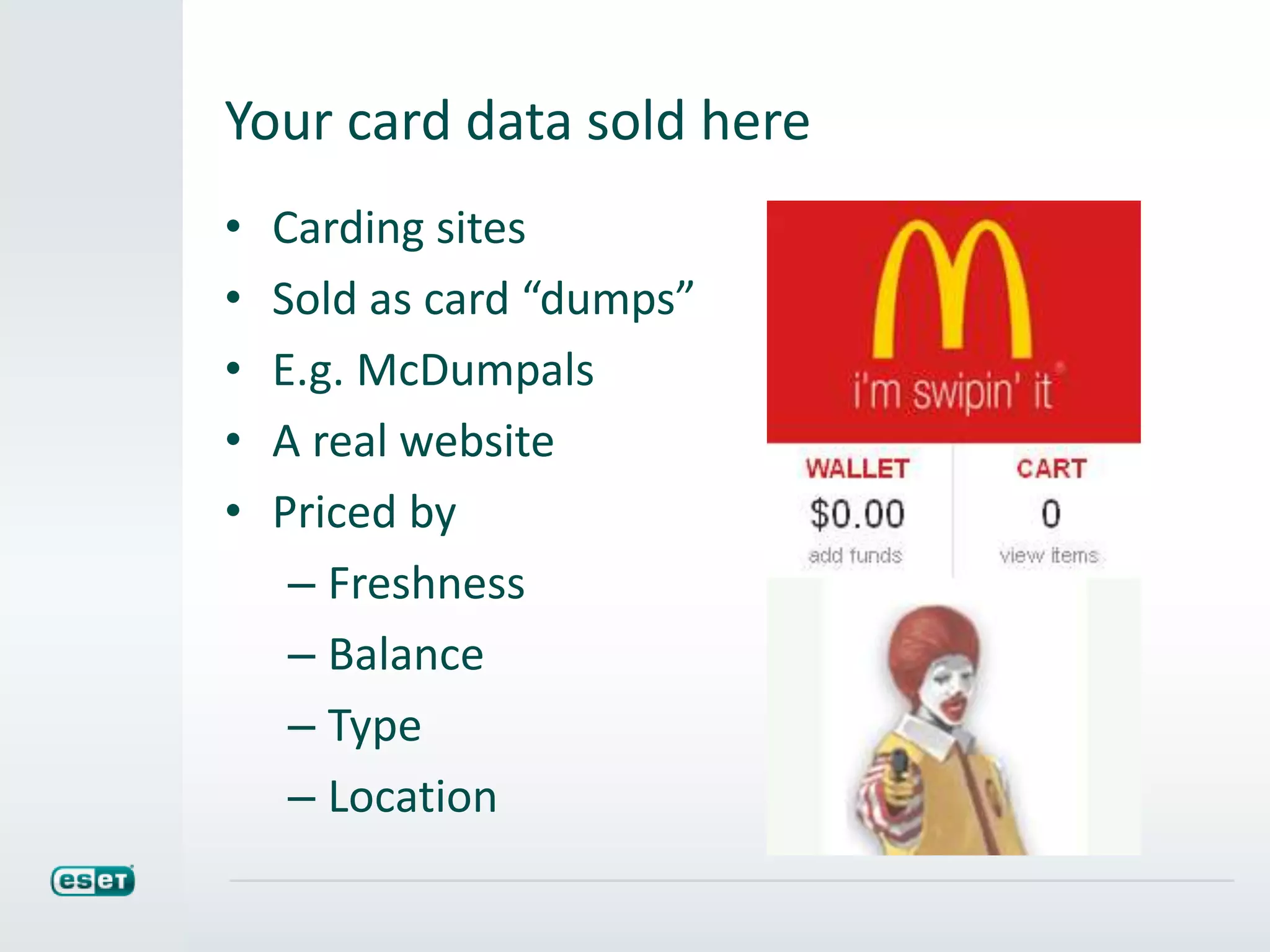 Your card data sold here
• Carding sites
• Sold as card “dumps”
• E.g. McDumpals
• A real website
• Priced by
– Freshness
– Balance
– Type
– Location
 