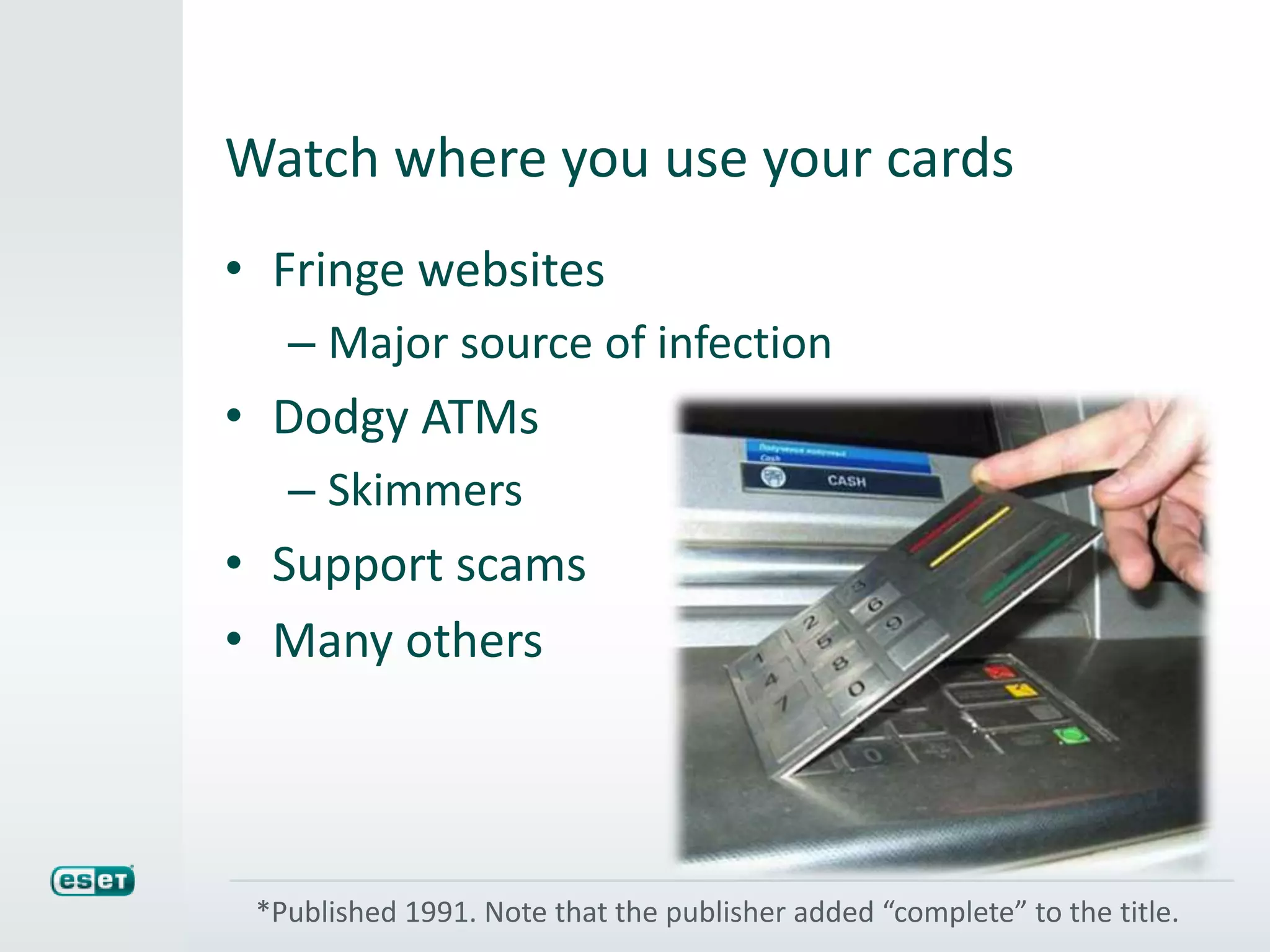 Watch where you use your cards
• Fringe websites
– Major source of infection
• Dodgy ATMs
– Skimmers
• Support scams
• Many others
*Published 1991. Note that the publisher added “complete” to the title.
 