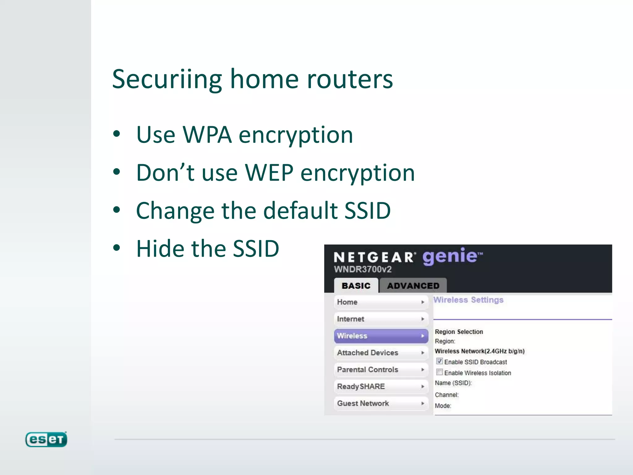 Securiing home routers
• Use WPA encryption
• Don’t use WEP encryption
• Change the default SSID
• Hide the SSID
 