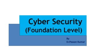 Cyber Security
(Foundation Level)
By
Er.Pawan Kumar
 