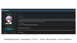 10,000,000 records * 0.4s/request = 1111 hrs 1111hrs / 46 machines = 24 hrs exfiltration
 