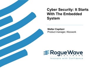 1© 2017 Rogue Wave Software, Inc. All Rights Reserved. 1
Cyber Security: It Starts
With The Embedded
System
Walter Capitani
Product manager, Klocwork
 
