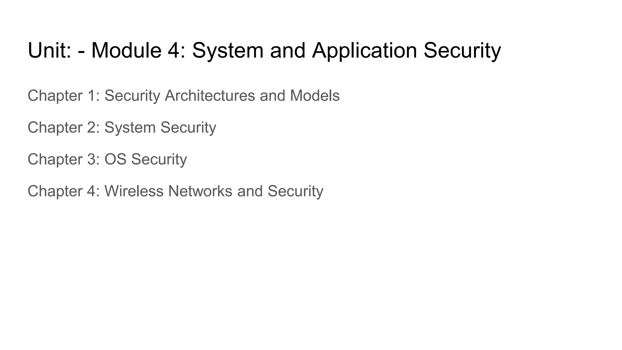 Unit: - Module 4: System and Application Security
Chapter 1: Security Architectures and Models
Chapter 2: System Security
Chapter 3: OS Security
Chapter 4: Wireless Networks and Security
 