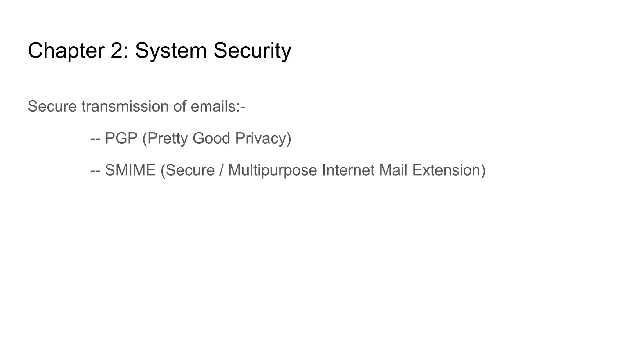 Chapter 2: System Security
Secure transmission of emails:-
-- PGP (Pretty Good Privacy)
-- SMIME (Secure / Multipurpose Internet Mail Extension)
 