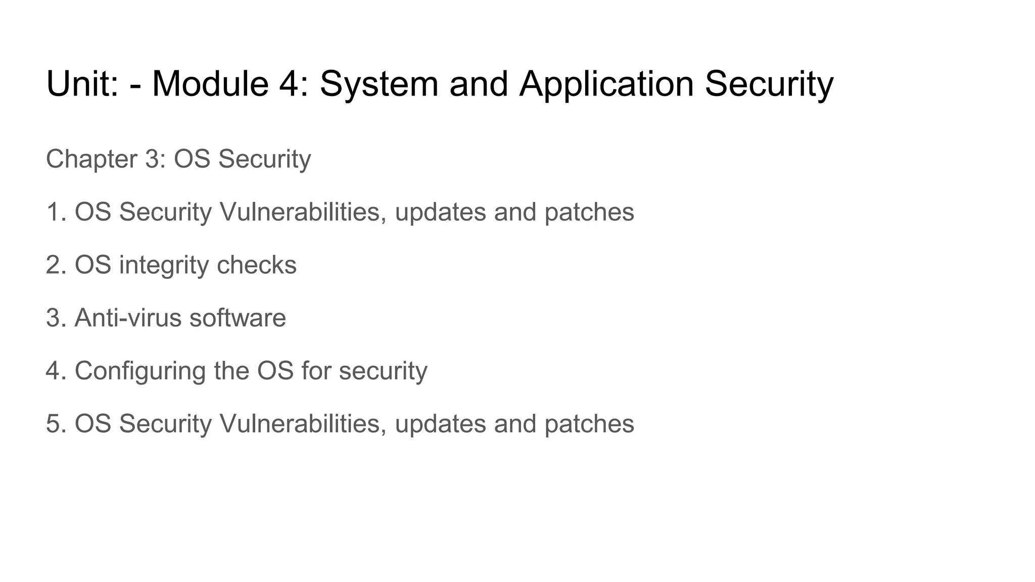 Unit: - Module 4: System and Application Security
Chapter 3: OS Security
1. OS Security Vulnerabilities, updates and patches
2. OS integrity checks
3. Anti-virus software
4. Configuring the OS for security
5. OS Security Vulnerabilities, updates and patches
 
