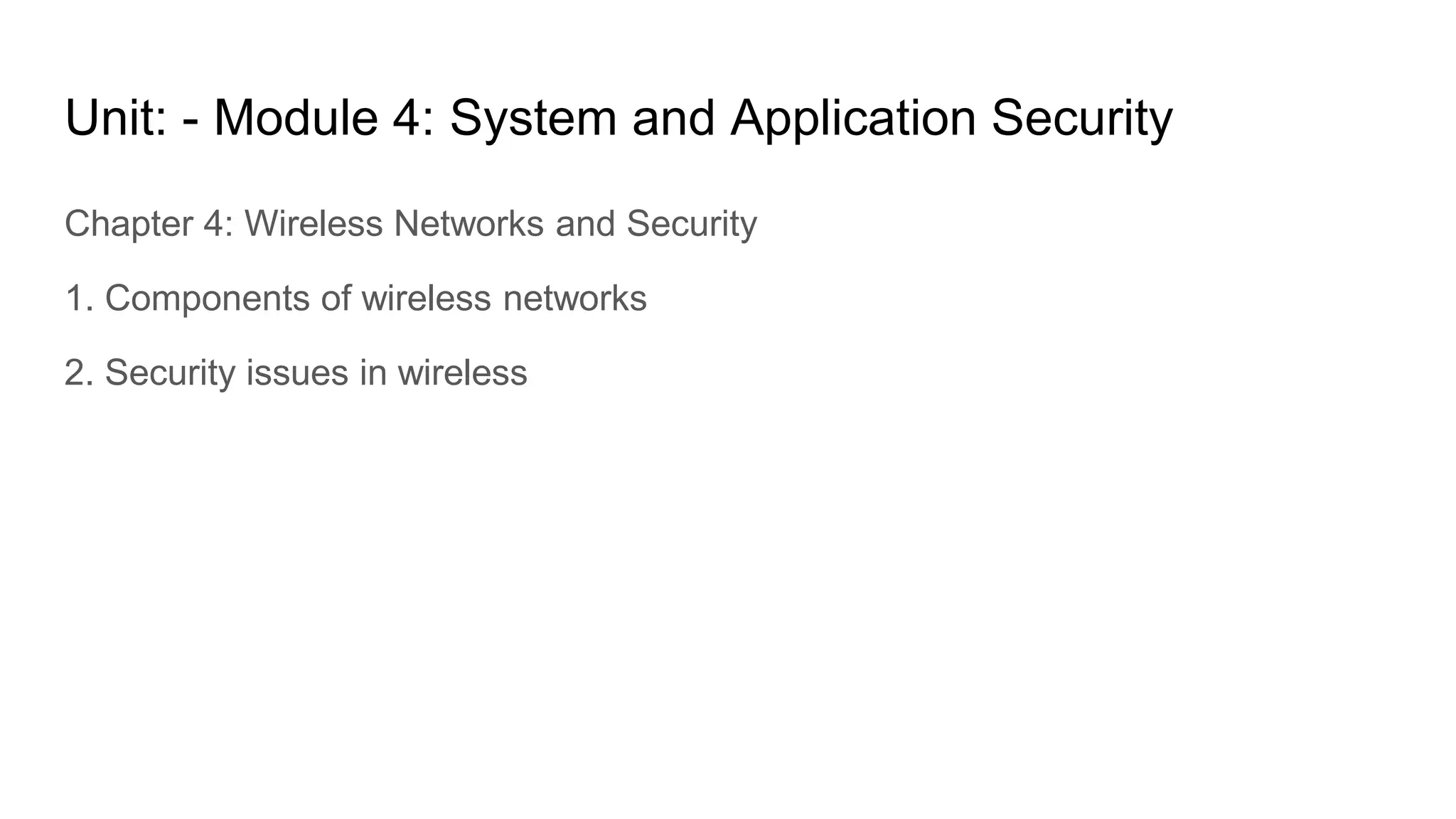 Unit: - Module 4: System and Application Security
Chapter 4: Wireless Networks and Security
1. Components of wireless networks
2. Security issues in wireless
 