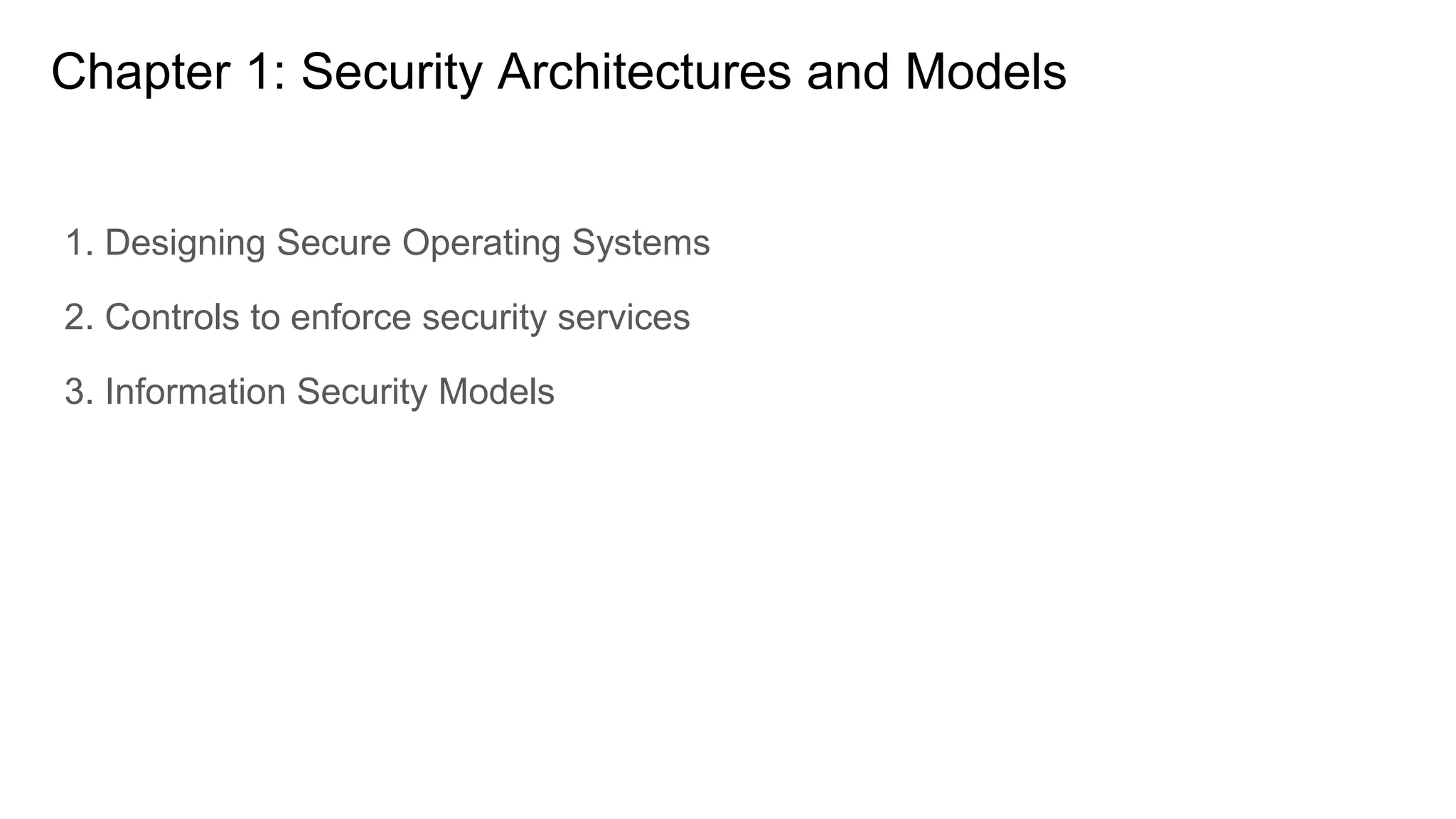 Chapter 1: Security Architectures and Models
1. Designing Secure Operating Systems
2. Controls to enforce security services
3. Information Security Models
 