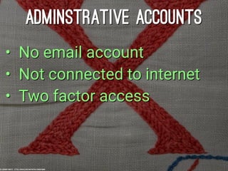 ADMINSTRATIVE ACCOUNTS
• No email account
• Not connected to internet
• Two factor access
cc: chrisinplymouth - https://ww...
