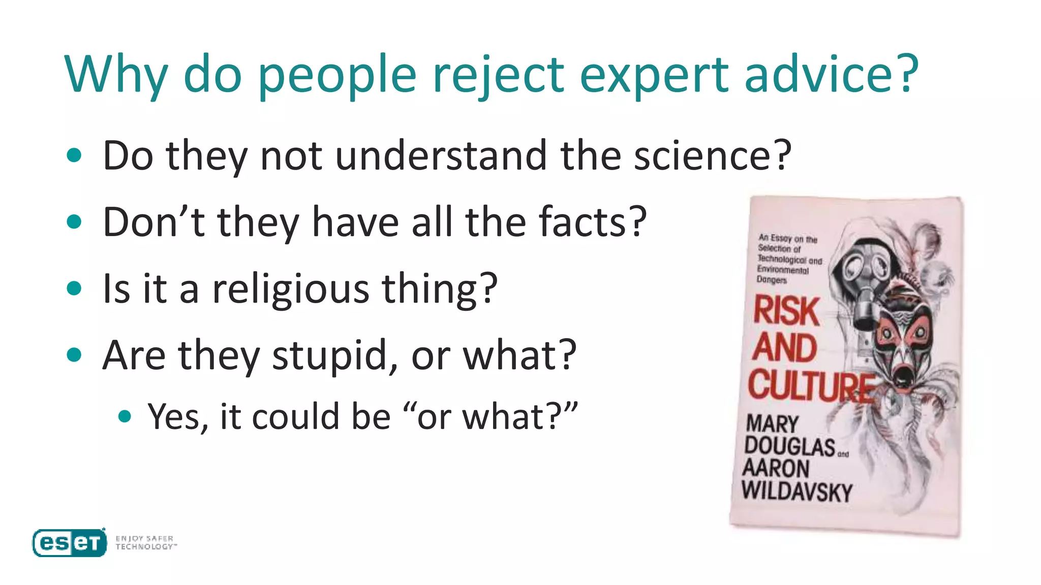 Why do people reject expert advice?
• Do they not understand the science?
• Don’t they have all the facts?
• Is it a religious thing?
• Are they stupid, or what?
• Yes, it could be “or what?”
 