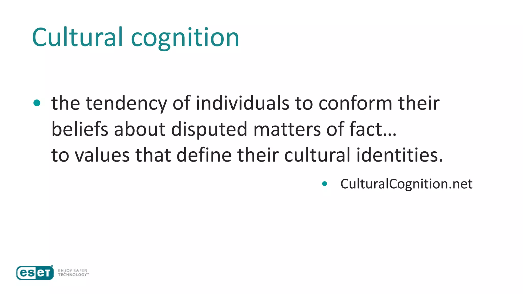 Cultural cognition
• the tendency of individuals to conform their
beliefs about disputed matters of fact…
to values that define their cultural identities.
• CulturalCognition.net
 