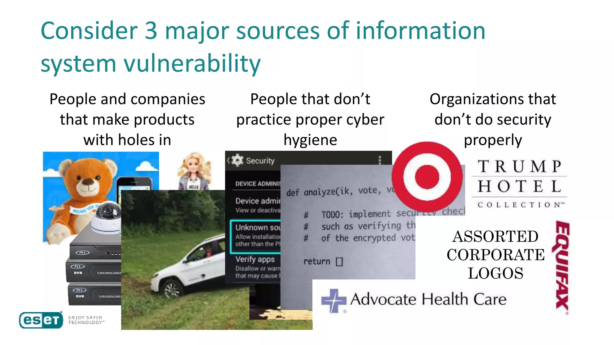Consider 3 major sources of information
system vulnerability
People and companies
that make products
with holes in
People that don’t
practice proper cyber
hygiene
Organizations that
don’t do security
properly
ASSORTED
CORPORATE
LOGOS
 
