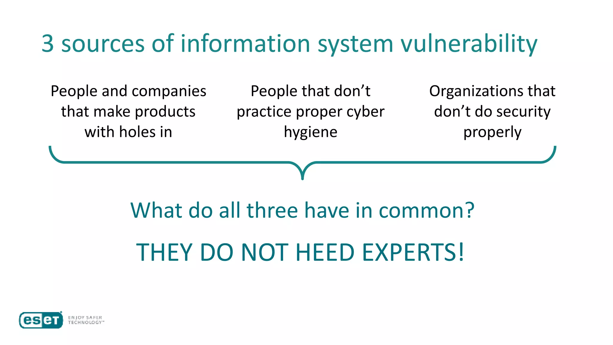 3 sources of information system vulnerability
People and companies
that make products
with holes in
People that don’t
practice proper cyber
hygiene
Organizations that
don’t do security
properly
What do all three have in common?
THEY DO NOT HEED EXPERTS!
 