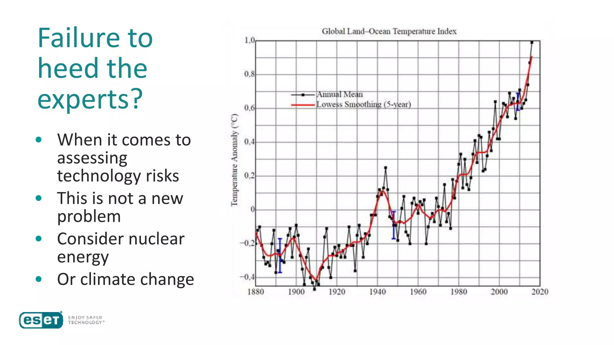 Failure to
heed the
experts?
• When it comes to
assessing
technology risks
• This is not a new
problem
• Consider nuclear
energy
• Or climate change
97% of actively publishing climate
scientists agree:
Climate-warming trends over the
past century are extremely likely
due to human activities.
 