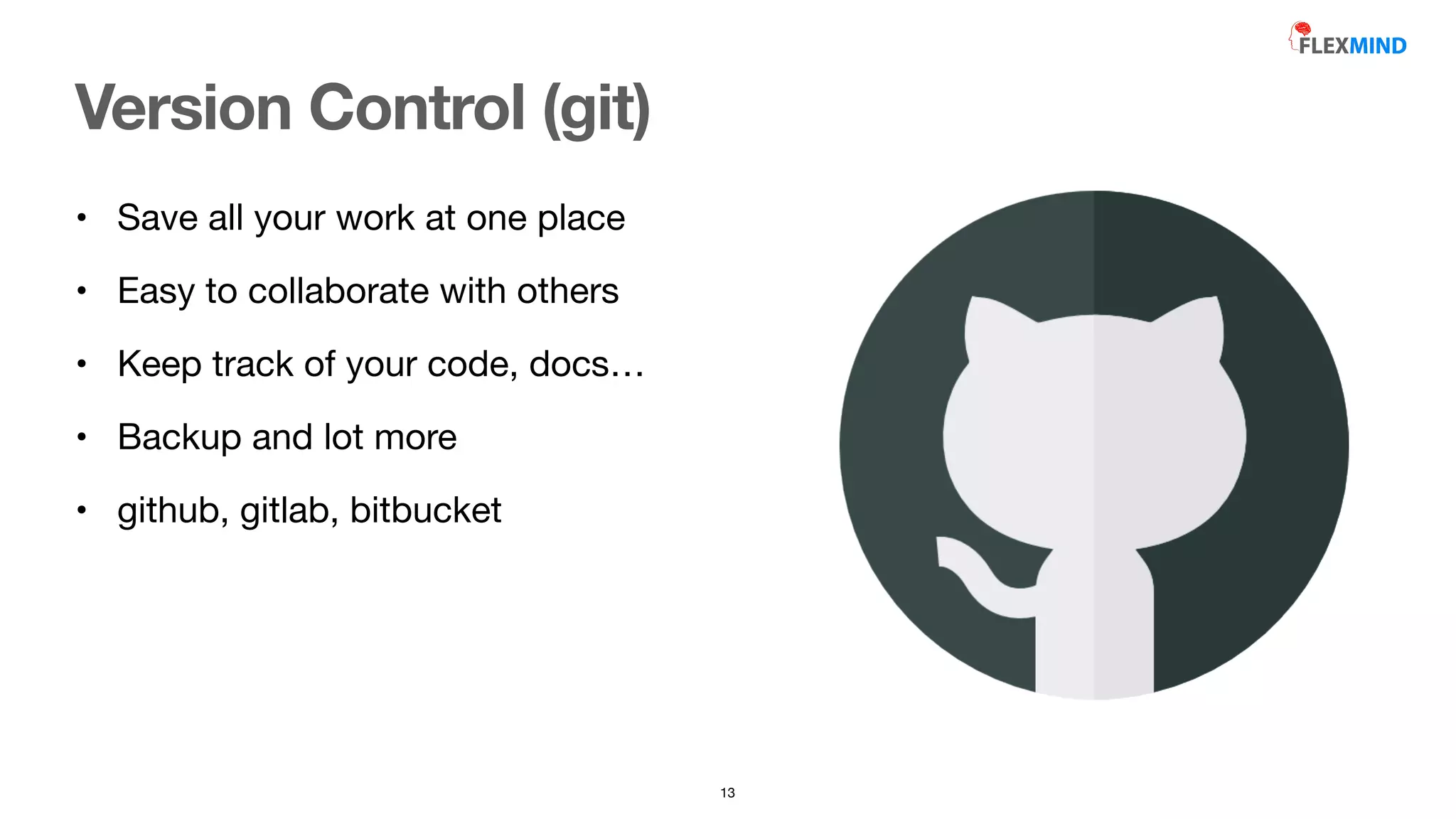 • Save all your work at one place

• Easy to collaborate with others

• Keep track of your code, docs…

• Backup and lot more

• github, gitlab, bitbucket
Version Control (git)
13
 