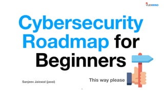 Sanjeev Jaiswal (jassi)
Cybersecurity
Roadmap for
Beginners
This way please
1
 