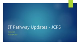 IT Pathway Updates - JCPS
TECHFEST
AUGUST 2017
 
