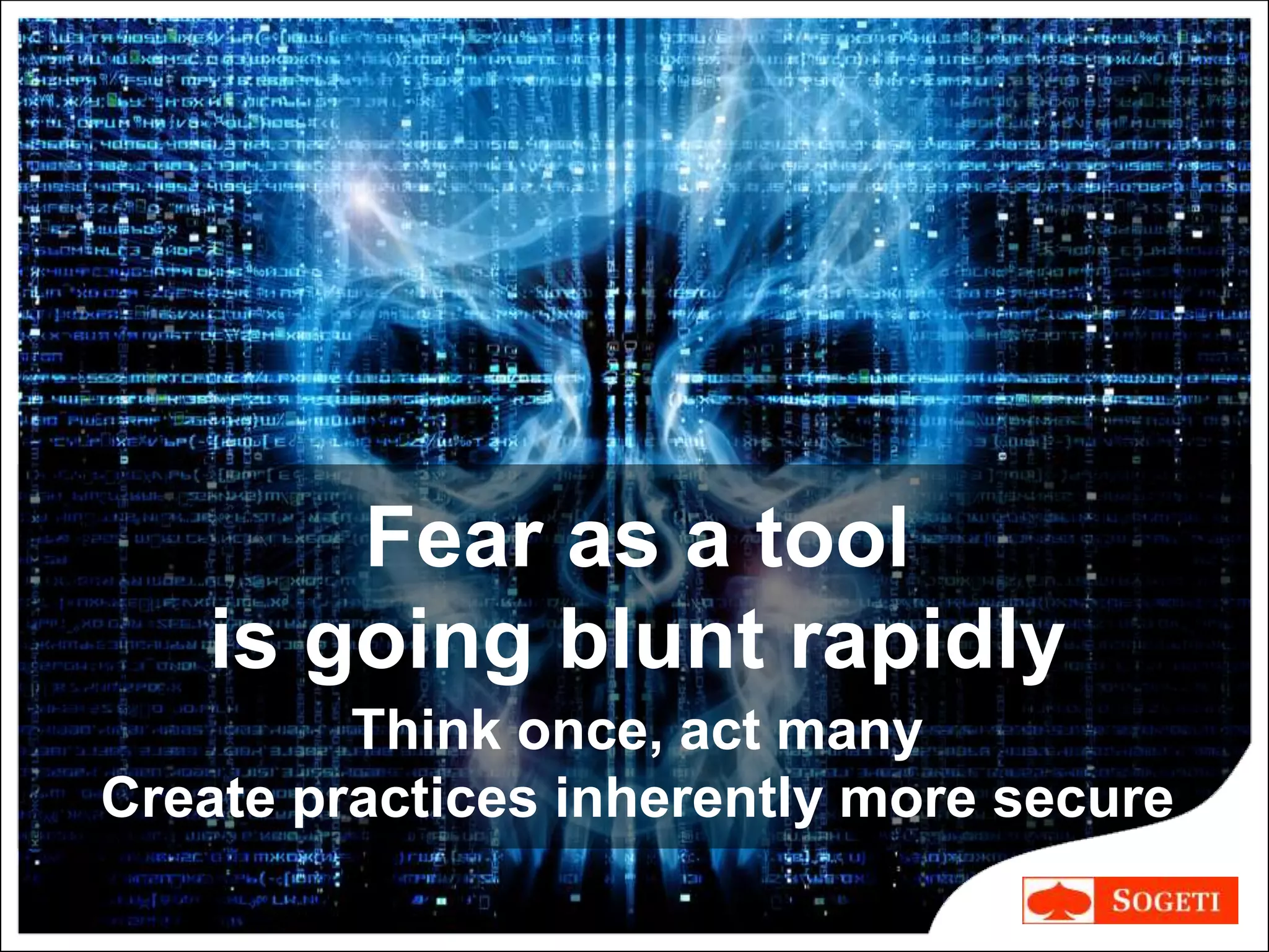 Fear as a tool
is going blunt rapidly
Think once, act many
Create practices inherently more secure
 