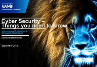 1
Information Protection &
Business Resilience
Nathan Desfontaines
September 2015
Cyber Security –
Things you need to know
 