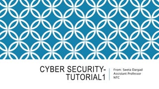 CYBER SECURITY-
TUTORIAL1
From: Sweta Dargad
Assistant Professor
NTC
 
