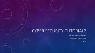 CYBER SECURITY-TUTORIAL2
FROM: SWETA DARGAD
ASSISTANT PROFESSOR
NTC
 