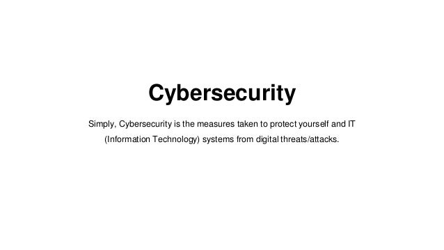 Cybersecurity
Simply, Cybersecurity is the measures taken to protect yourself and IT
(Information Technology) systems from digital threats/attacks.
 
