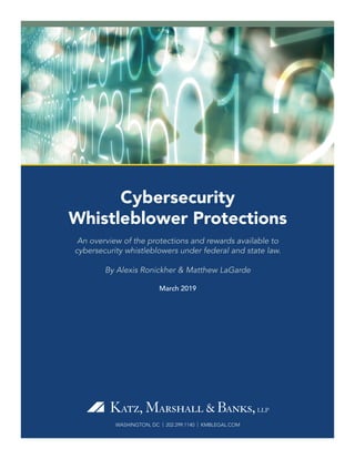 WASHINGTON, DC | 202.299.1140 | KMBLEGAL.COM
Cybersecurity
Whistleblower Protections
An overview of the protections and rewards available to
cybersecurity whistleblowers under federal and state law.
By Alexis Ronickher & Matthew LaGarde
March 2019
 