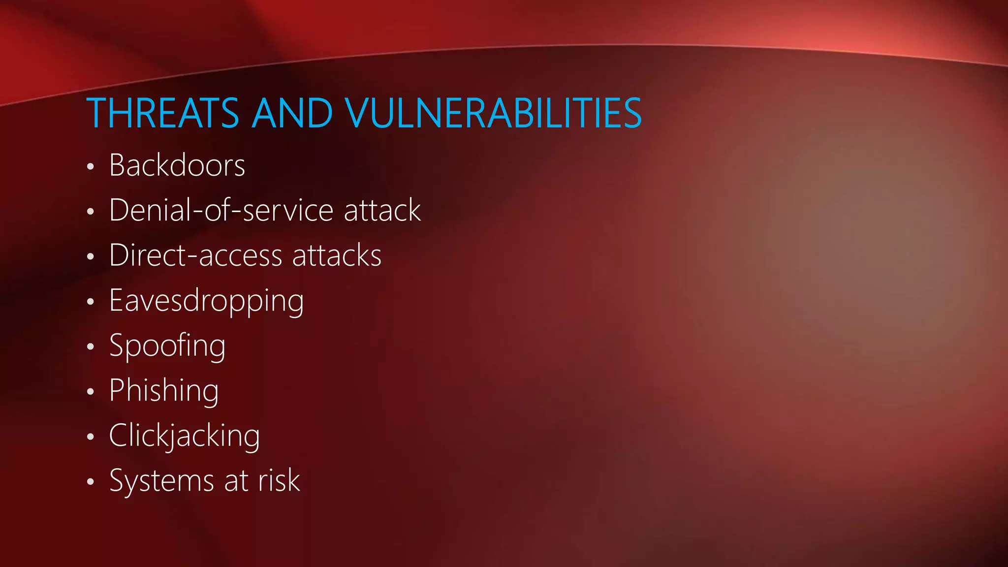 THREATS AND VULNERABILITIES
• Backdoors
• Denial-of-service attack
• Direct-access attacks
• Eavesdropping
• Spoofing
• Phishing
• Clickjacking
• Systems at risk
 