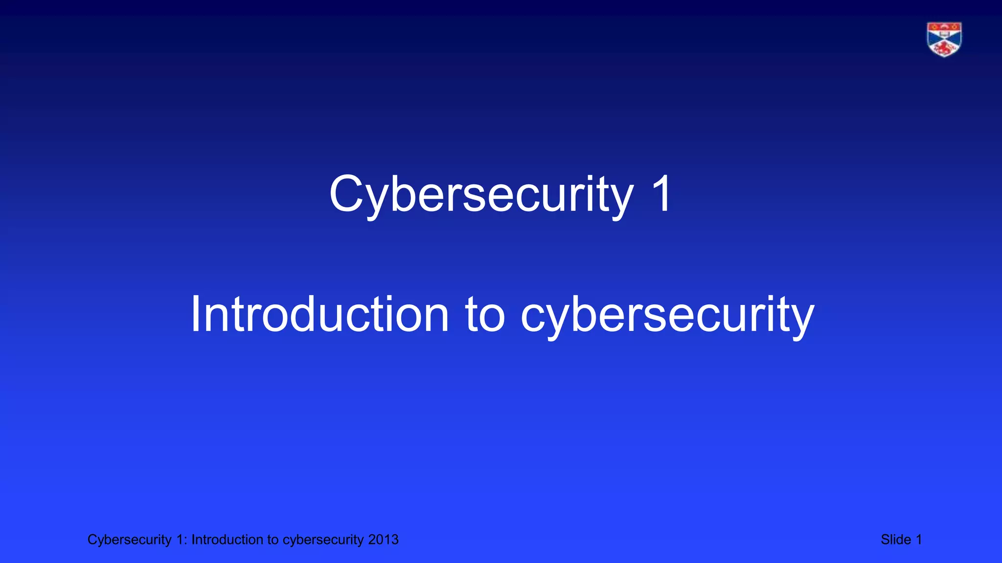 Cybersecurity 1: Introduction to cybersecurity 2013 Slide 1
Cybersecurity 1
Introduction to cybersecurity
 